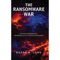 The Ransomware War: Russian Cybergangs and the Defense of U.S. Critical Infrastructure