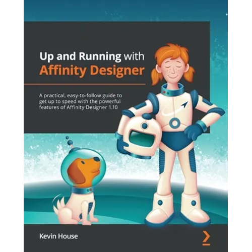Up and Running with Affinity Designer: A practical, easy-to-follow guide to get up to speed with the powerful features of Affinity Designer 1.10