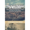 The Lost Colony of Roanoke: Unraveling the Mystery of the Vanished Settlement