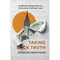 Taking Back Truth: A Biblical Response to Common Cultural Lies