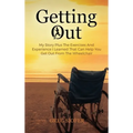 Getting Out: My Story Plus The Exercises And Experience I Learned That Can Help You Get Out From The Wheelchair