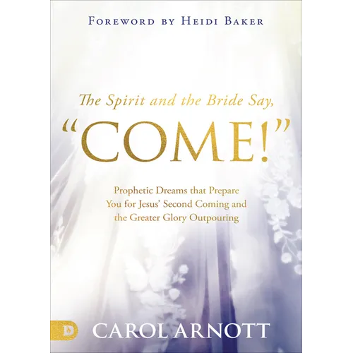 The Spirit and the Bride Say Come!: Prophetic Dreams That Prepare You for Jesus' Second Coming and the Greater Glory Outpouring