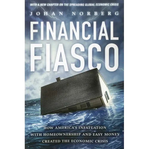 Financial Fiasco: How America's Infatuation with Home Ownership and Easy Money Created the Economic Crisis