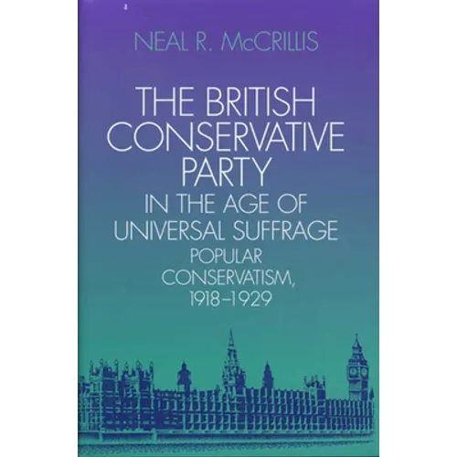 The British Conservative Party in the Age of Universal Suffrage: Popular Conservatism, 1918-1929