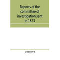 Reports of the committee of investigation sent in 1873 by the Mexican government to the frontier of Texas. Tr. from the official edition made in Mexic