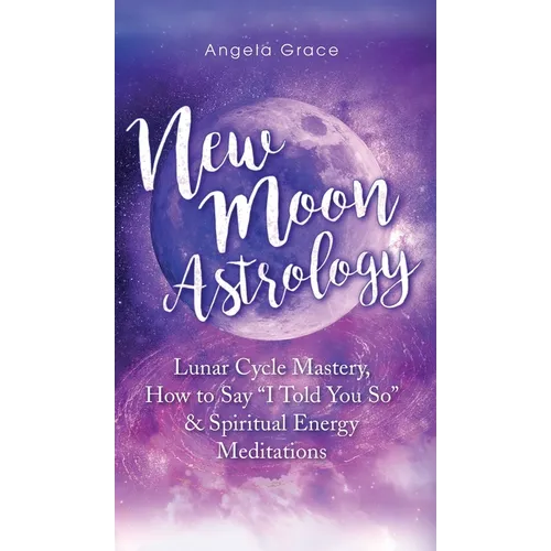 New Moon Astrology: Lunar Cycle Mastery, How to Say "I Told You So & Spiritual Energy Meditations