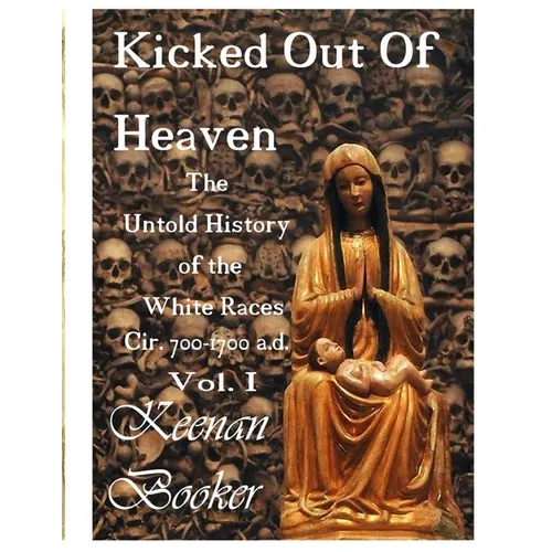 Kicked Out of Heaven Vol. I: The Untold History of The White Races cir. 700 - 1700 a.d.