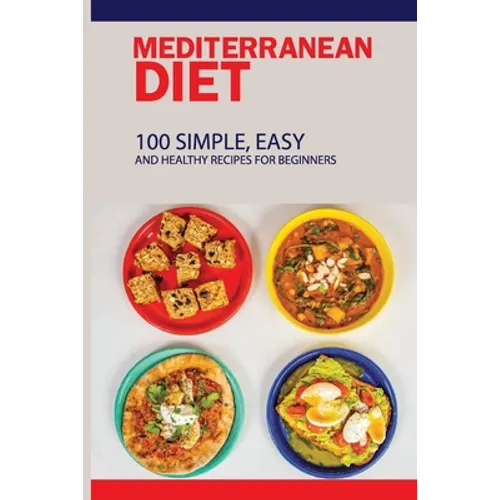 Mediterranean Diet: 100 Simple, Easy And Healthy Recipes For Beginners: Top Mediterranean Recipes