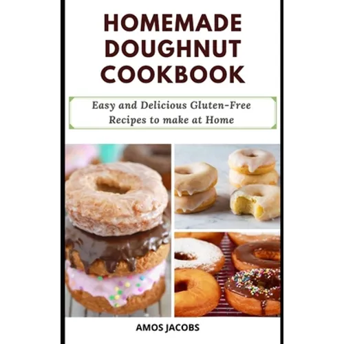 Homemade Doughnut Cookbook: Easy and Delicious Gluten-Free Recipes to Make at Home