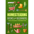Homesteading Books for Beginners: Embark on Your Journey to Homesteading Success: Homesteading Guide