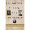The Soldier, the Spy, and the Orphan: Fragments of Poland's Wartime History
