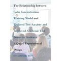 The Relationship between Calm Concentration Training Model and Reduced Test-Anxiety and Improved Academic Test Scores in Students: A Quasi-Experimenta