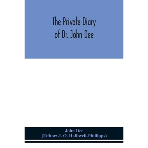 The Private Diary Of Dr. John Dee: And The Catalogue Of His Library Of Manuscripts, From The Original Manuscripts In The Ashmolean Museum At Oxford, A