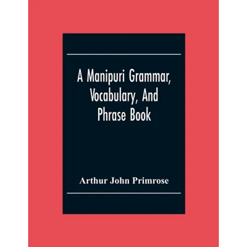A Manipuri Grammar, Vocabulary, And Phrase Book: To Which Are Added Some Manipuri Proverbs And Specimens Of Manipuri Correspondence