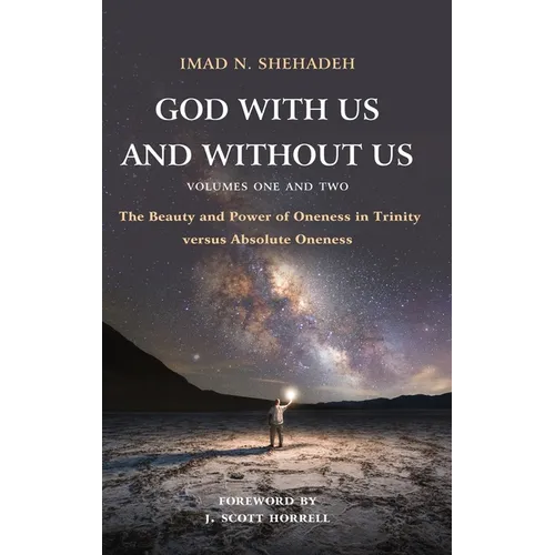 God With Us and Without Us, Volumes One and Two: The Beauty and Power of Oneness in Trinity versus Absolute Oneness