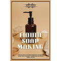 Liquid Soap Making: Crafting Excellence: A Complete Handbook for Liquid Soap Making - Master Techniques, Troubleshooting Tips, Business In