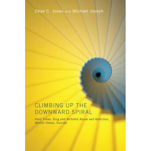 Climbing Up the Downward Spiral: Hard Times, Drug and Alcohol Abuse and Addiction, Mental Illness, Suicide