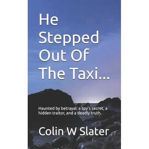 He Stepped Out Of The Taxi...: Haunted by betrayal: a spy's secret, a hidden traitor, and a deadly truth.