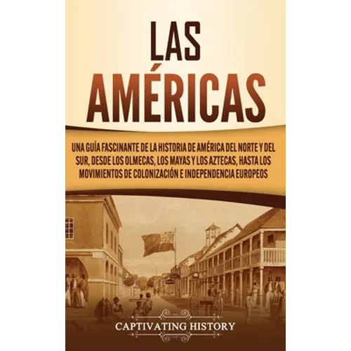 Las Américas: Una guía fascinante de la historia de América del Norte y del Sur, desde los olmecas, los mayas y los aztecas, hasta los movimientos de