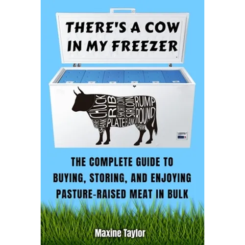 There's a Cow in My Freezer: The Complete Guide to Buying, Storing, and Enjoying Pasture-Raised Meat in Bulk