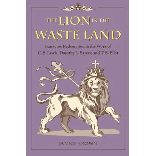 The Lion in the Waste Land: Fearsome Redemption in the Work of C. S. Lewis, Dorothy L. Sayers, and T. S. Eliot