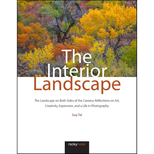 The Interior Landscape: The Landscape on Both Sides of the Camera: Reflections on Art, Creativity, Expression, and a Life in Photography