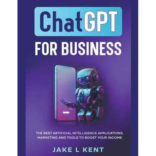 ChatGPT for Business the Best Artificial Intelligence Applications, Marketing and Tools to Boost Your Income