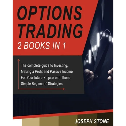 Options Trading: The complete guide to Investing, Making a Profit and Passive Income For Your future Empire with These Simple Beginners' Strategies