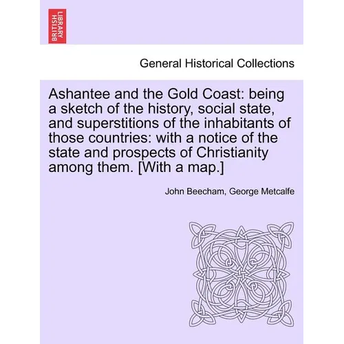 Ashantee and the Gold Coast: Being a Sketch of the History, Social State, and Superstitions of the Inhabitants of Those Countries: With a Notice of