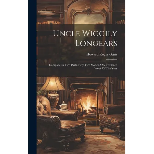Uncle Wiggily Longears: Complete In Two Parts. Fifty-two Stories, One For Each Week Of The Year