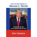 The Election Crimes of Donald J. Trump: Evidence of his collusion with Russia