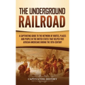 The Underground Railroad: A Captivating Guide to the Network of Routes, Places, and People in the United States That Helped Free African Americans dur