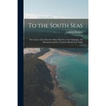 To the South Seas; the Cruise of the Schooner Mary Pinchot to the Galapagos, the Marquesas and the Tuamotu Islands and Tahiti