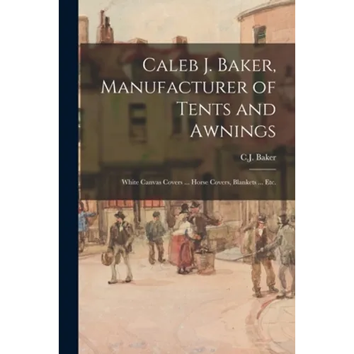 Caleb J. Baker, Manufacturer of Tents and Awnings: White Canvas Covers ... Horse Covers, Blankets ... Etc.