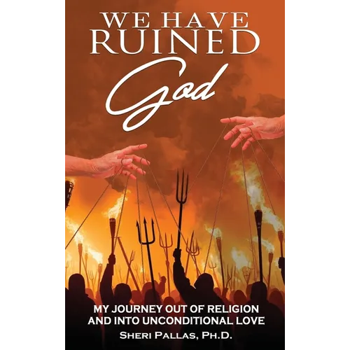 We Have Ruined God: My Journey Out of Religion and Into Unconditional Love