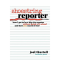 Shoestring Reporter How I Got To be A Big City Reporter Without Going to J School and How You Can Do It Too