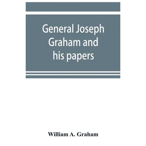 General Joseph Graham and his papers on North Carolina Revolutionary history; with appendix: an epitome of North Carolina's military services in the R