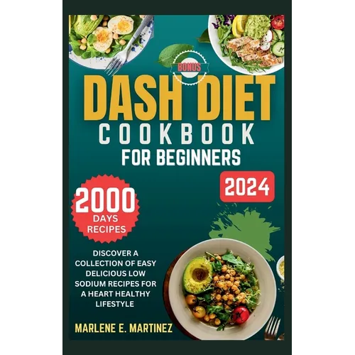Dash Diet Cookbook for Beginners 2024: Discover a Collection of Easy Prep Delicious Low Sodium Recipes for a Heart Healthy Lifestyle.