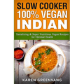 Slow Cooker: 100% Vegan Indian - Tantalizing and Super Nutritious Vegan Recipes for Optimal Health