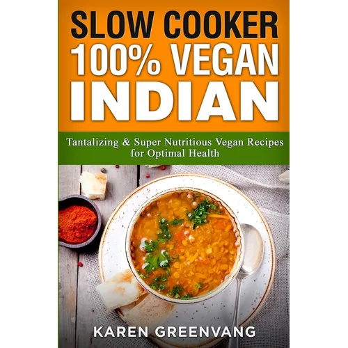 Slow Cooker: 100% Vegan Indian - Tantalizing and Super Nutritious Vegan Recipes for Optimal Health