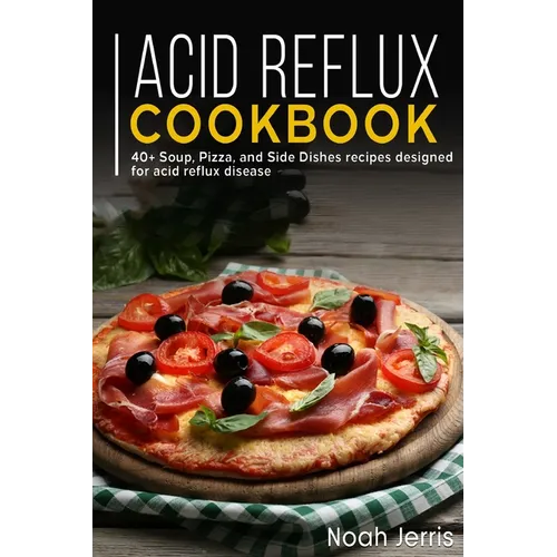 Acid Reflux Cookbook: 40+ Soup, Pizza, and Side Dishes recipes designed for acid reflux disease