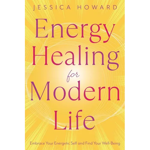 Energy Healing for Modern Life: Embrace Your Energetic Self and Find Your Well-Being