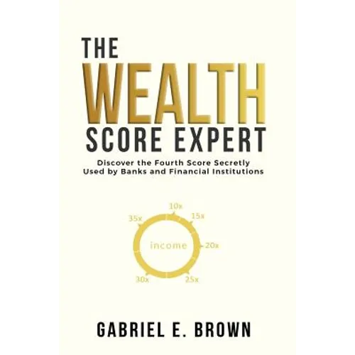 The Wealth Score Expert: Discover the Fourth Score Secretly Used by Banks and Financial Institutions