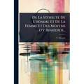De La SterilitÃ(c) De L'homme Et De La Femme Et Des Moyens D'y RemÃ(c)dier...