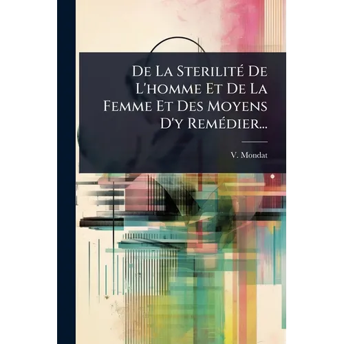 De La SterilitÃ(c) De L'homme Et De La Femme Et Des Moyens D'y RemÃ(c)dier...