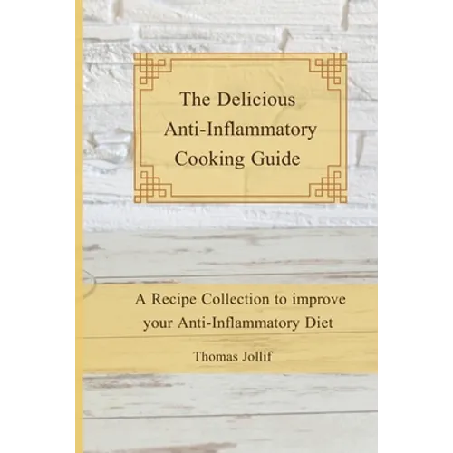 The Delicious Anti-Inflammatory Cooking Guide: A Recipe Collection to improve your Anti-Inflammatory Diet
