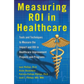 Measuring Roi in Healthcare: Tools and Techniques to Measure the Impact and Roi in Healthcare Improvement Projects and Programs: Tools and Techniques