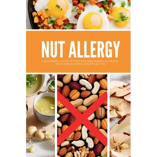 Nut Allergy: A Beginner's Guide to Tree Nut and Peanut Allergies, with Safe Recipes & Practical Tips