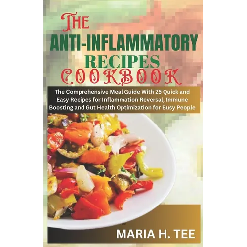 The Anti-Inflammatory Recipes Cookbook: The Comprehensive Meal Guide With 25 Quick and Easy Recipes for Inflammation Reversal, Immune Boosting and Gut