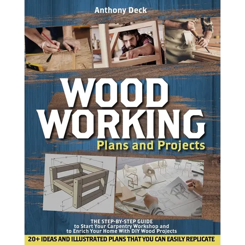 Woodworking Plans and Projects: The Step-by-Step Guide to Start Your Carpentry Workshop and to Enrich Your Home With DIY Wood Projects, 20+ Ideas and - Paperback